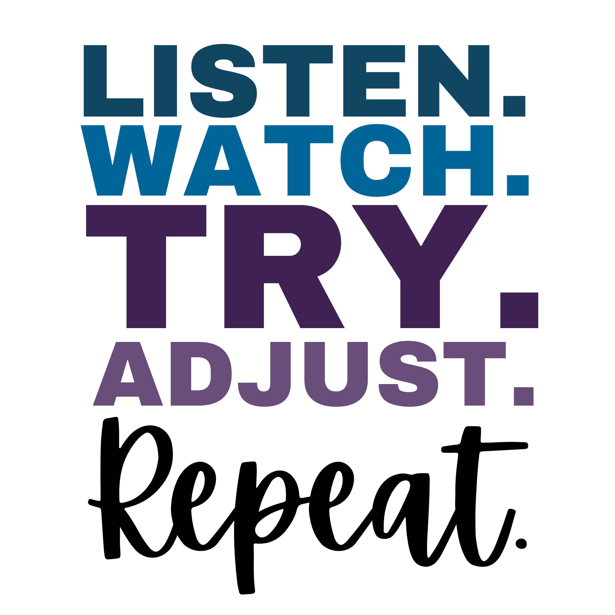 Listen. Watch. Try. Adjust. Repeat.